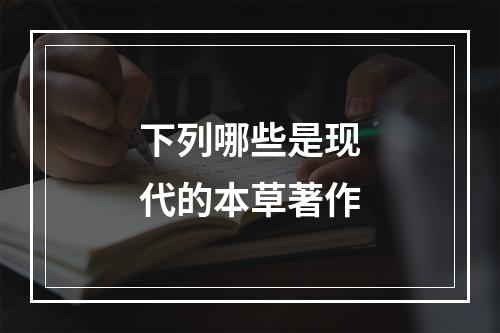 下列哪些是现代的本草著作