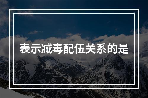 表示减毒配伍关系的是