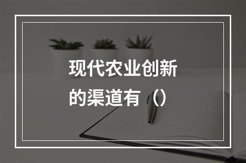 现代农业创新的渠道有（）