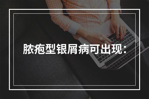 脓疱型银屑病可出现：