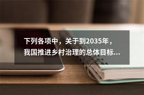 下列各项中，关于到2035年，我国推进乡村治理的总体目标的说