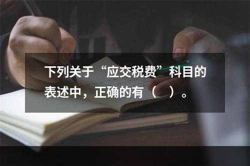 下列关于“应交税费”科目的表述中，正确的有（　）。