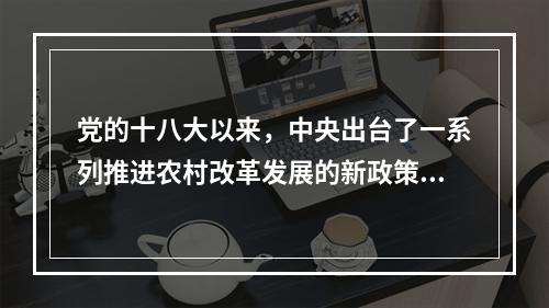 党的十八大以来，中央出台了一系列推进农村改革发展的新政策和新