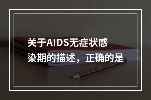 关于AIDS无症状感染期的描述，正确的是