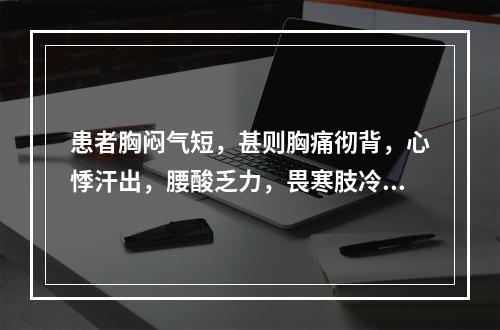 患者胸闷气短，甚则胸痛彻背，心悸汗出，腰酸乏力，畏寒肢冷，唇