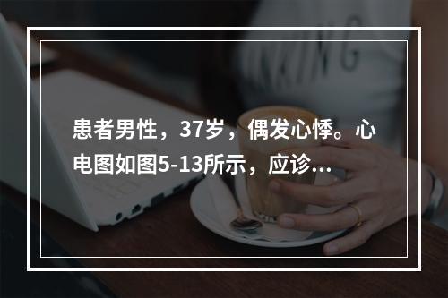 患者男性，37岁，偶发心悸。心电图如图5-13所示，应诊断为