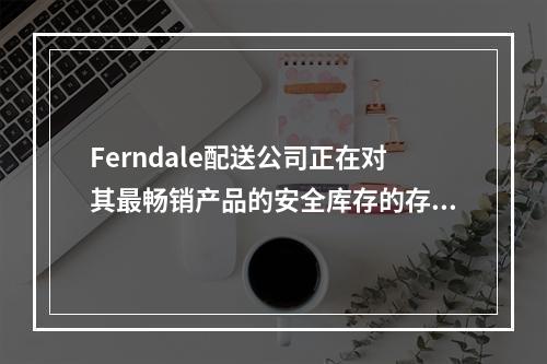 Ferndale配送公司正在对其最畅销产品的安全库存的存货政