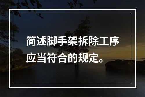 简述脚手架拆除工序应当符合的规定。