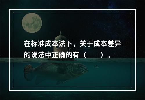 在标准成本法下，关于成本差异的说法中正确的有（　　）。