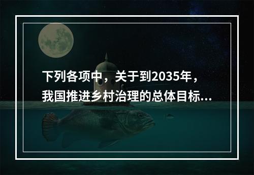 下列各项中，关于到2035年，我国推进乡村治理的总体目标的说