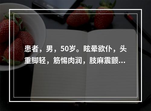 患者，男，50岁。眩晕欲仆，头重脚轻，筋惕肉润，肢麻震颤，腰