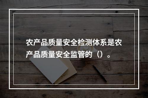 农产品质量安全检测体系是农产品质量安全监管的（）。