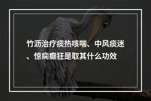 竹沥治疗痰热咳喘、中风痰迷、惊痫癫狂是取其什么功效