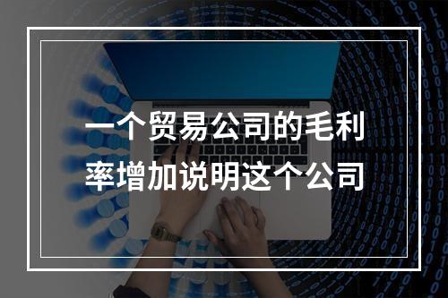 一个贸易公司的毛利率增加说明这个公司