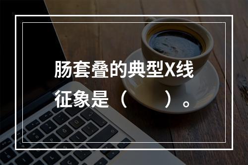 肠套叠的典型X线征象是（　　）。