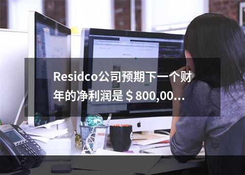 Residco公司预期下一个财年的净利润是＄800,000。