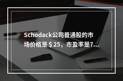 Schodack公司普通股的市场价格是＄25，市盈率是7.2