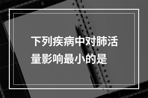 下列疾病中对肺活量影响最小的是