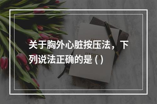 关于胸外心脏按压法，下列说法正确的是 ( )