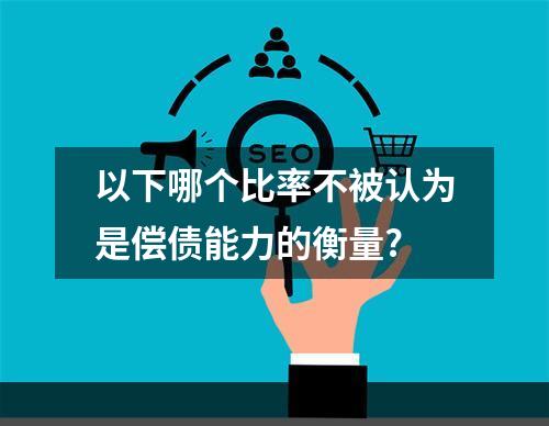 以下哪个比率不被认为是偿债能力的衡量?