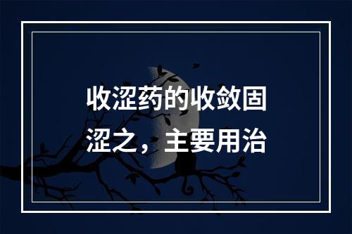 收涩药的收敛固涩之，主要用治