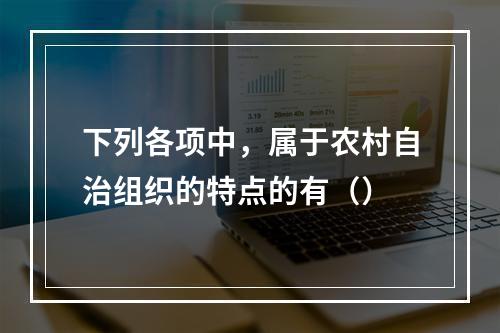 下列各项中，属于农村自治组织的特点的有（）