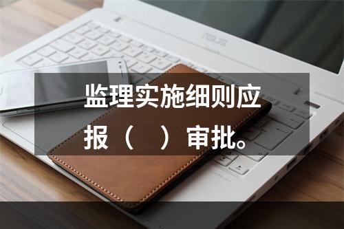 监理实施细则应报（　）审批。