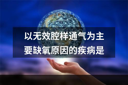 以无效腔样通气为主要缺氧原因的疾病是