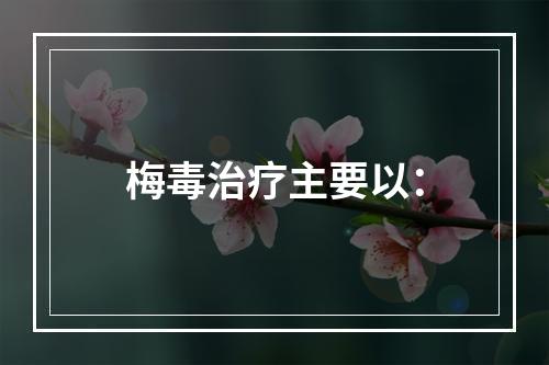 梅毒治疗主要以：