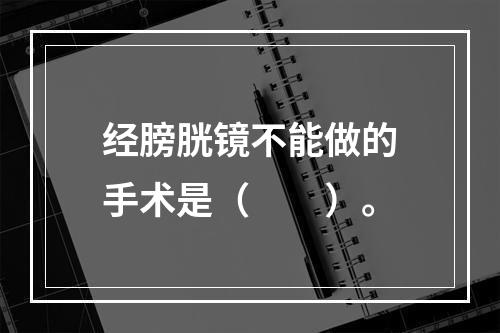 经膀胱镜不能做的手术是（　　）。