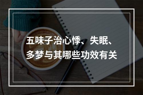 五味子治心悸、失眠、多梦与其哪些功效有关