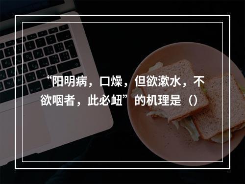 “阳明病，口燥，但欲漱水，不欲咽者，此必衄”的机理是（）