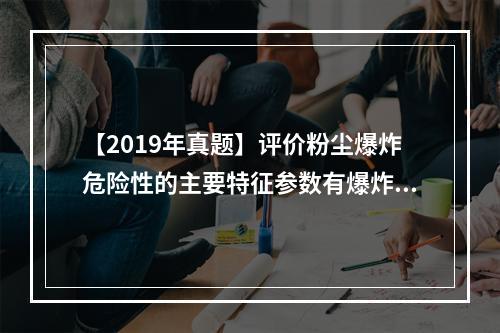 【2019年真题】评价粉尘爆炸危险性的主要特征参数有爆炸极限