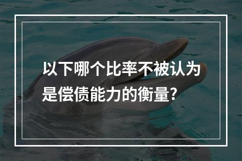 以下哪个比率不被认为是偿债能力的衡量?