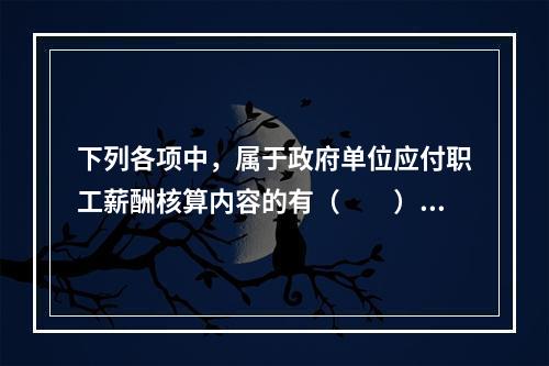 下列各项中，属于政府单位应付职工薪酬核算内容的有（　　）。