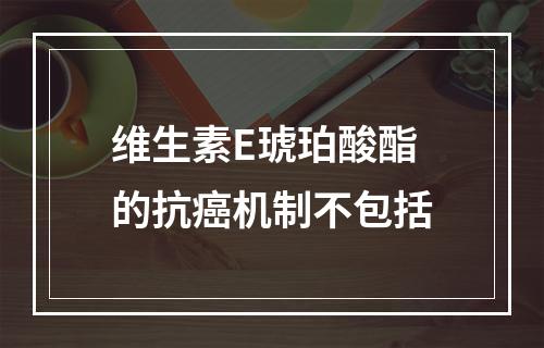 维生素E琥珀酸酯的抗癌机制不包括