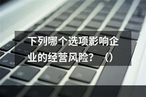 下列哪个选项影响企业的经营风险？（）