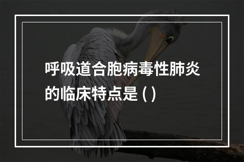 呼吸道合胞病毒性肺炎的临床特点是 ( )