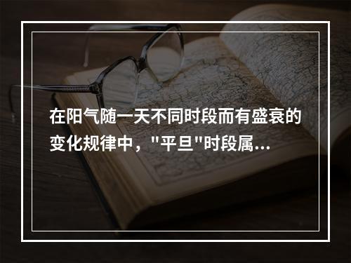 在阳气随一天不同时段而有盛衰的变化规律中，