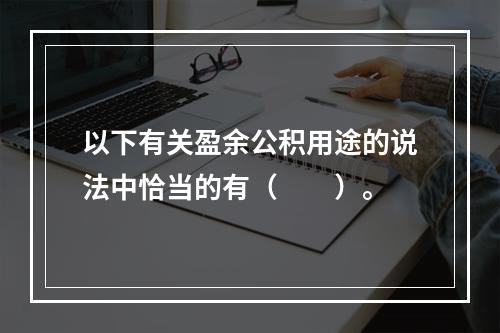 以下有关盈余公积用途的说法中恰当的有（　　）。