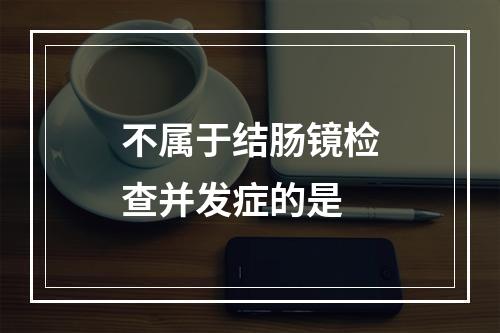 不属于结肠镜检查并发症的是