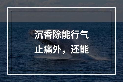 沉香除能行气止痛外，还能