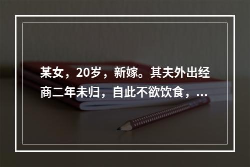 某女，20岁，新嫁。其夫外出经商二年未归，自此不欲饮食，胃脘