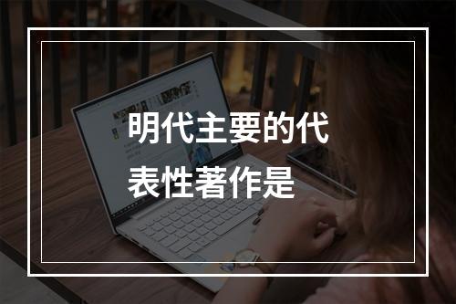 明代主要的代表性著作是