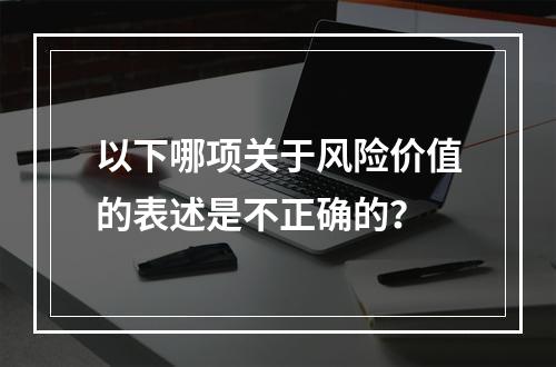 以下哪项关于风险价值的表述是不正确的？