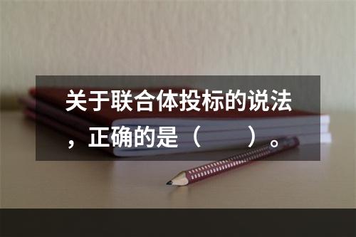 关于联合体投标的说法，正确的是（　　）。