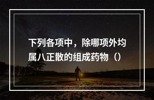 下列各项中，除哪项外均属八正散的组成药物（）