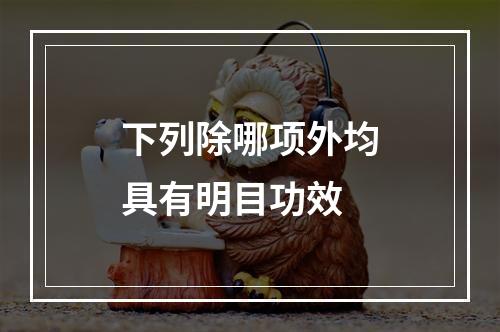 下列除哪项外均具有明目功效