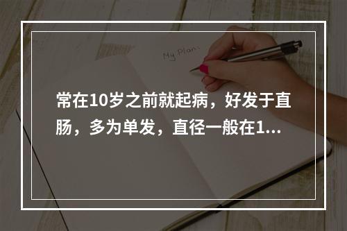 常在10岁之前就起病，好发于直肠，多为单发，直径一般在1cm