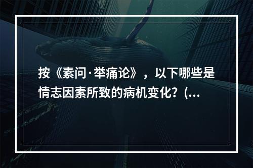 按《素问·举痛论》，以下哪些是情志因素所致的病机变化？()